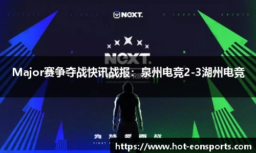 Major赛争夺战快讯战报：泉州电竞2-3湖州电竞