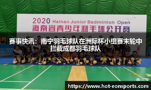 赛事快讯：南宁羽毛球队在洲际杯小组赛末轮中拦截成都羽毛球队
