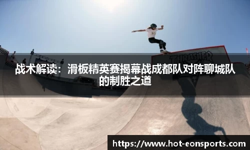 战术解读：滑板精英赛揭幕战成都队对阵聊城队的制胜之道