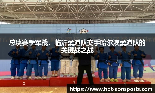 总决赛季军战：临沂柔道队交手哈尔滨柔道队的关键战之战