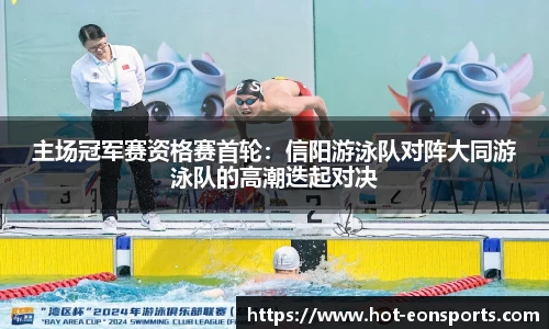 主场冠军赛资格赛首轮：信阳游泳队对阵大同游泳队的高潮迭起对决