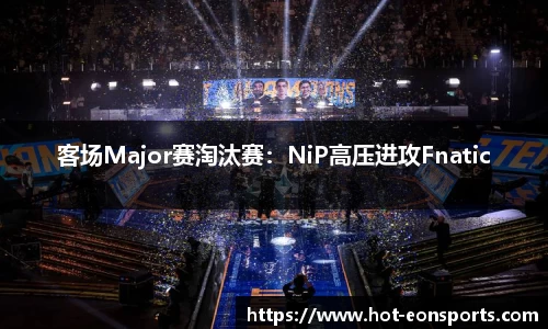 客场Major赛淘汰赛：NiP高压进攻Fnatic