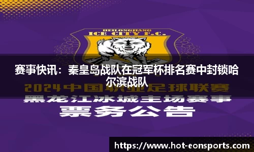 赛事快讯：秦皇岛战队在冠军杯排名赛中封锁哈尔滨战队
