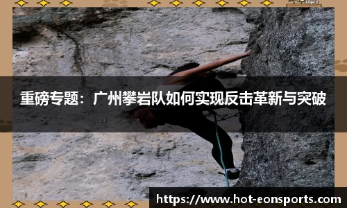 重磅专题：广州攀岩队如何实现反击革新与突破