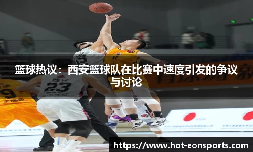 篮球热议：西安篮球队在比赛中速度引发的争议与讨论