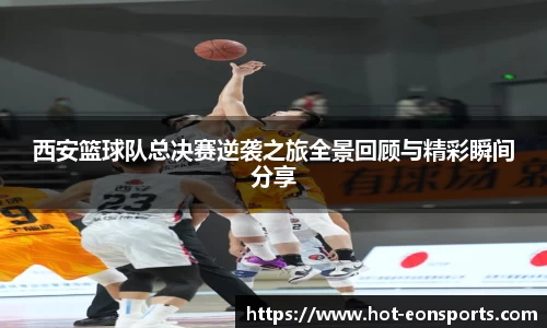 西安篮球队总决赛逆袭之旅全景回顾与精彩瞬间分享