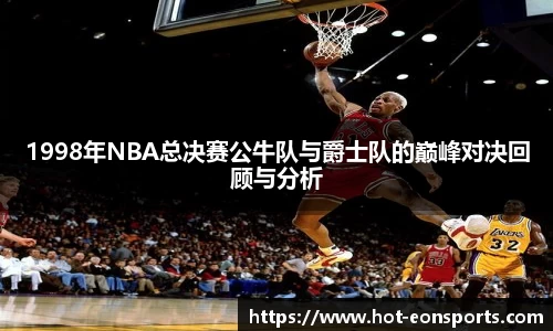1998年NBA总决赛公牛队与爵士队的巅峰对决回顾与分析