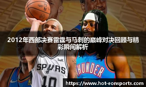 2012年西部决赛雷霆与马刺的巅峰对决回顾与精彩瞬间解析